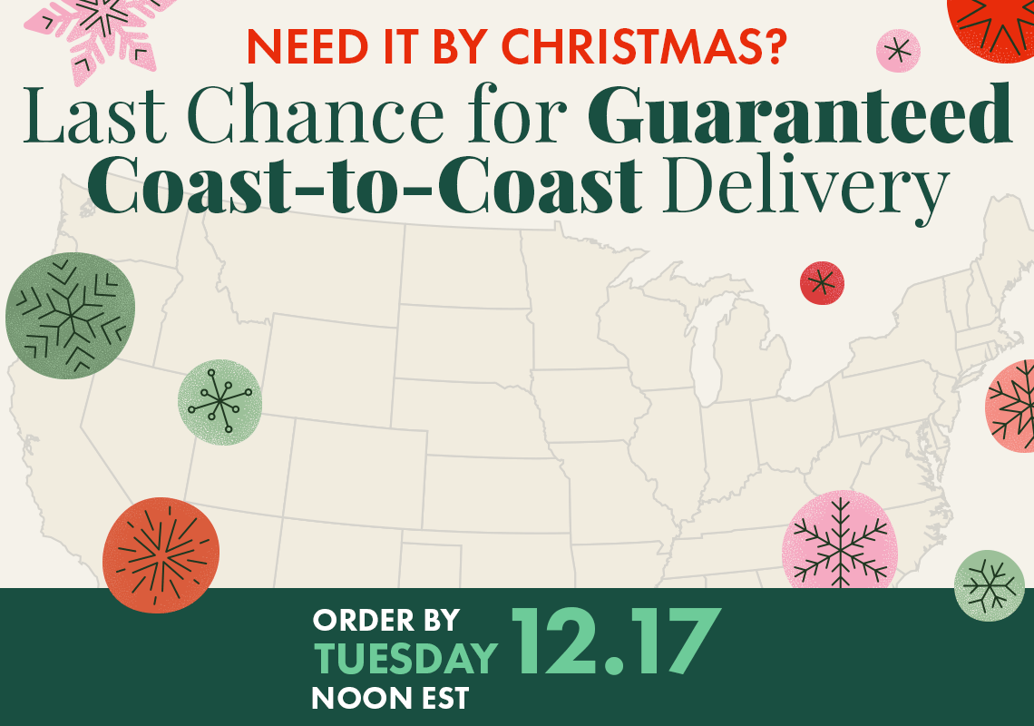 Need it by Christmas? Last chance for guaranteed coast-to-coast Delivery. Order by Tuesday, 12/17, at noon (EST)